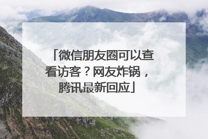 微信朋友圈可以查看访客？网友炸锅，腾讯最新回应