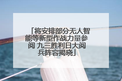 将安排部分无人智能等新型作战力量参阅 九三胜利日大阅兵阵容揭晓