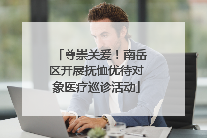 尊崇关爱！南岳区开展抚恤优待对象医疗巡诊活动