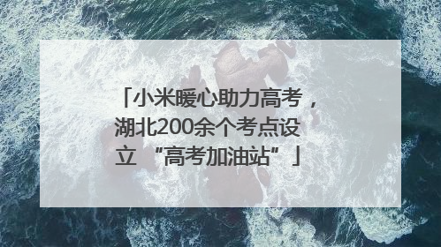 小米暖心助力高考，湖北200余个考点设立 “高考加油站”