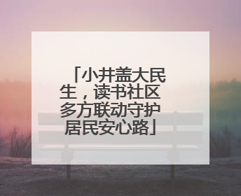 小井盖大民生，读书社区多方联动守护居民安心路