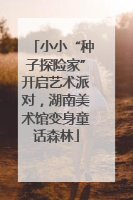 小小“种子探险家”开启艺术派对，湖南美术馆变身童话森林