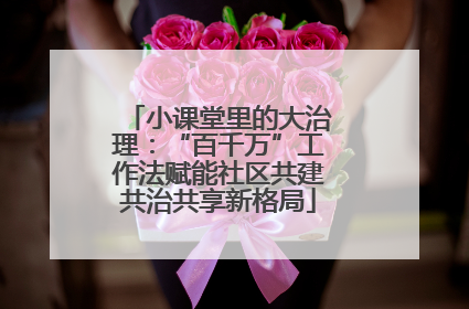 小课堂里的大治理：“百千万”工作法赋能社区共建共治共享新格局