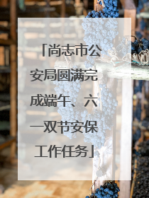 尚志市公安局圆满完成端午、六一双节安保工作任务