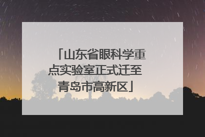 山东省眼科学重点实验室正式迁至青岛市高新区
