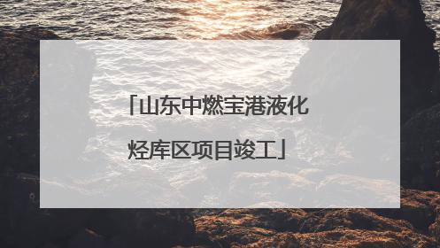 山东中燃宝港液化烃库区项目竣工