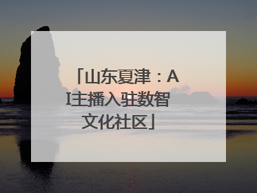 山东夏津：AI主播入驻数智文化社区