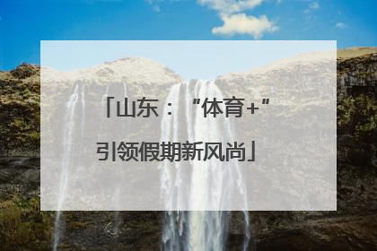 山东：“体育+”引领假期新风尚
