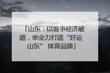 山东：以赛事经济破题，举全力打造“好运山东” 体育品牌