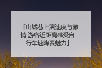 山城巷上演速度与激情 游客近距离感受自行车速降赛魅力