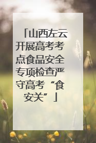 山西左云开展高考考点食品安全专项检查严守高考“食安关”