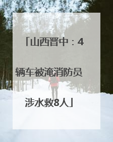 山西晋中：4辆车被淹消防员涉水救8人