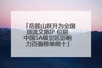 岳麓山跃升为全国顶流文旅IP 位居中国5A级景区影响力百强榜单前十