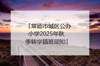 常德市城区公办小学2025年秋季转学插班须知