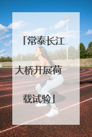 常泰长江大桥开展荷载试验