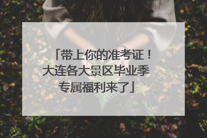 带上你的准考证！大连各大景区毕业季专属福利来了
