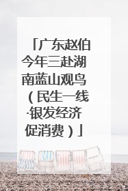 广东赵伯今年三赴湖南蓝山观鸟（民生一线·银发经济促消费）