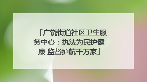 广饶街道社区卫生服务中心：执法为民护健康 监督护航千万家