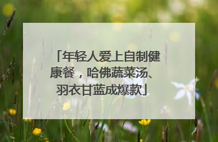 年轻人爱上自制健康餐，哈佛蔬菜汤、羽衣甘蓝成爆款