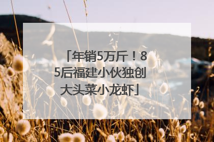 年销5万斤！85后福建小伙独创大头菜小龙虾
