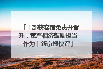 干部获容错免责并晋升，宽严相济鼓励担当作为｜新京报快评