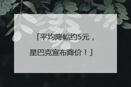 平均降幅约5元，星巴克宣布降价！