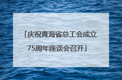 庆祝青海省总工会成立75周年座谈会召开