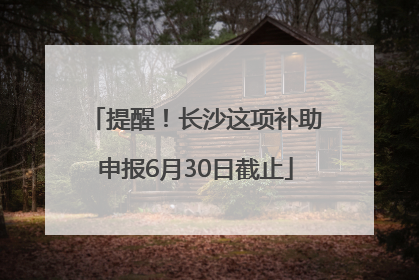 提醒！长沙这项补助申报6月30日截止
