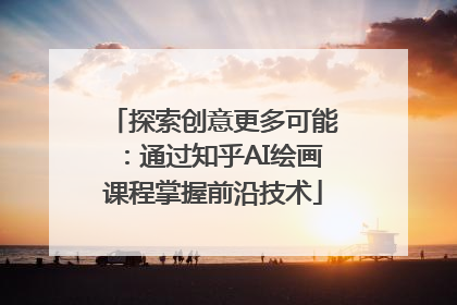 探索创意更多可能：通过知乎AI绘画课程掌握前沿技术
