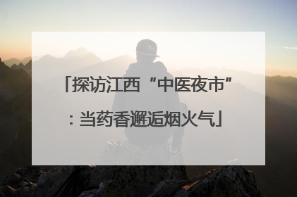 探访江西“中医夜市”：当药香邂逅烟火气