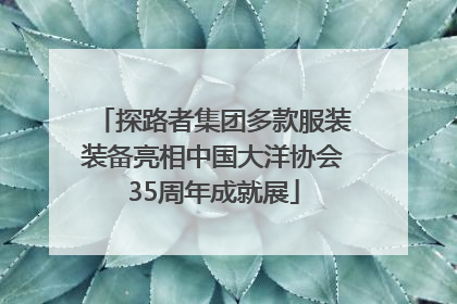 探路者集团多款服装装备亮相中国大洋协会35周年成就展