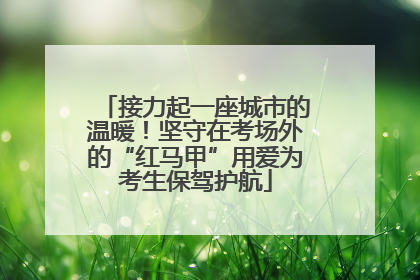 接力起一座城市的温暖！坚守在考场外的“红马甲”用爱为考生保驾护航