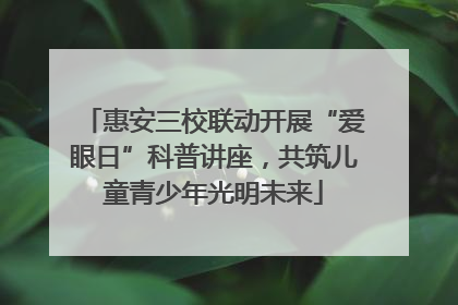 惠安三校联动开展“爱眼日”科普讲座，共筑儿童青少年光明未来