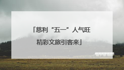 慈利“五一”人气旺 精彩文旅引客来