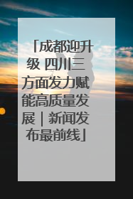 成都迎升级 四川三方面发力赋能高质量发展｜新闻发布最前线