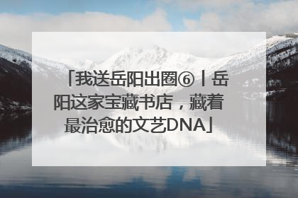 我送岳阳出圈⑥丨岳阳这家宝藏书店，藏着最治愈的文艺DNA