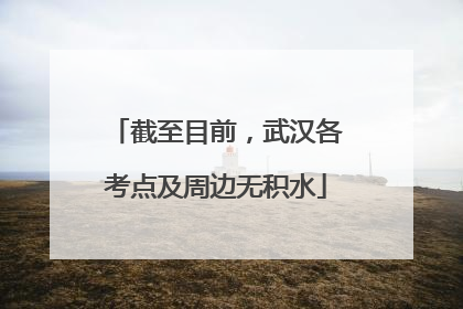 截至目前，武汉各考点及周边无积水