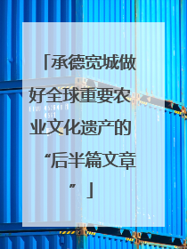 承德宽城做好全球重要农业文化遗产的“后半篇文章”