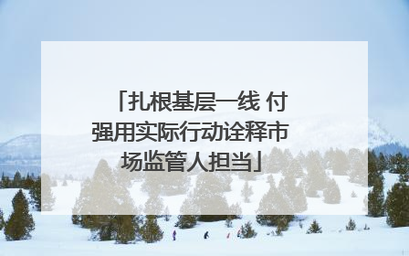 扎根基层一线 付强用实际行动诠释市场监管人担当