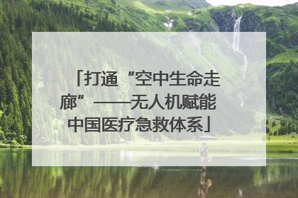 打通“空中生命走廊”——无人机赋能中国医疗急救体系