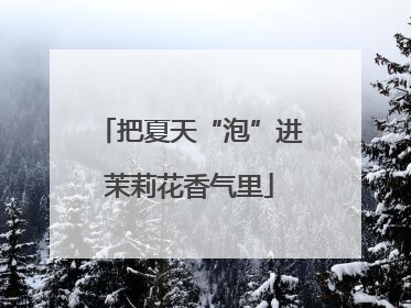 把夏天“泡”进茉莉花香气里