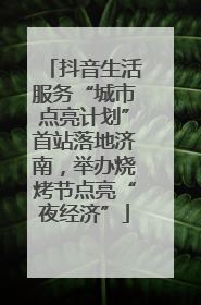 抖音生活服务“城市点亮计划”首站落地济南，举办烧烤节点亮“夜经济”