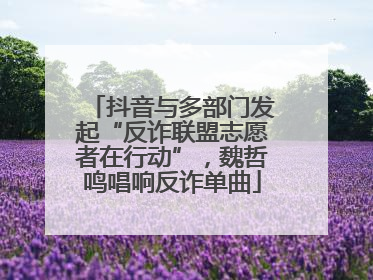 抖音与多部门发起“反诈联盟志愿者在行动”，魏哲鸣唱响反诈单曲