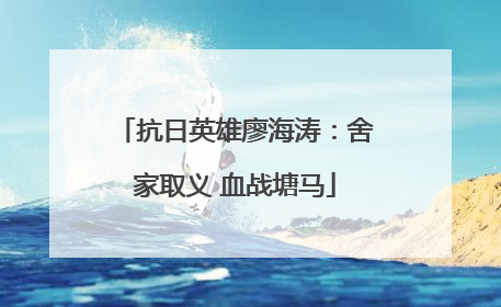 抗日英雄廖海涛：舍家取义 血战塘马