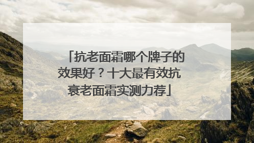 抗老面霜哪个牌子的效果好？十大最有效抗衰老面霜实测力荐