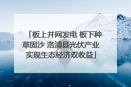 板上并网发电 板下种草固沙 洛浦县光伏产业实现生态经济双收益