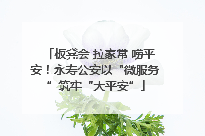 板凳会 拉家常 唠平安！永寿公安以“微服务”筑牢“大平安”