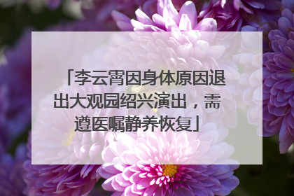 李云霄因身体原因退出大观园绍兴演出，需遵医嘱静养恢复