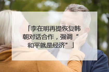李在明再提恢复韩朝对话合作，强调“和平就是经济”