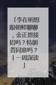 李在明想跟朝鲜聊聊，金正恩接招吗？特朗普同意吗？丨一周深读